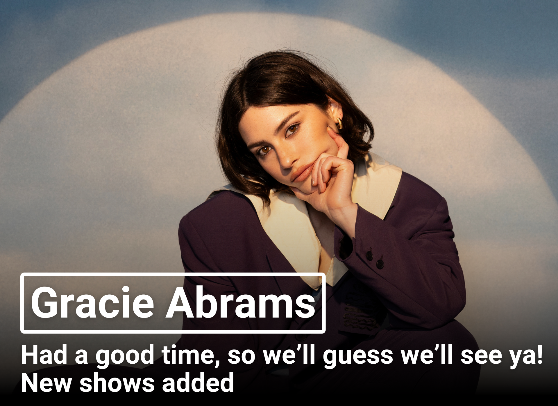 Gracie Abrams - Had a good time, so we'll guess we'll see ya! New shows added